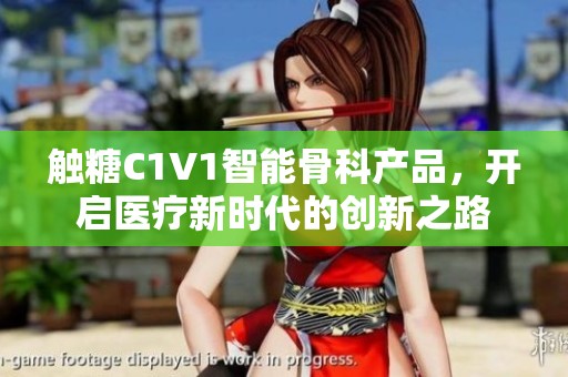 触糖C1V1智能骨科产品，开启医疗新时代的创新之路