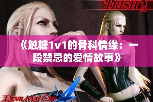 《触糖1v1的骨科情缘：一段禁忌的爱情故事》