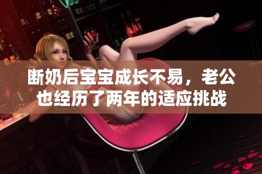 断奶后宝宝成长不易，老公也经历了两年的适应挑战