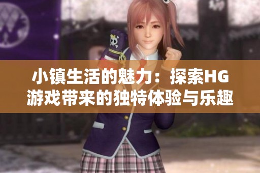 小镇生活的魅力：探索HG游戏带来的独特体验与乐趣