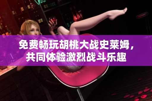 免费畅玩胡桃大战史莱姆，共同体验激烈战斗乐趣