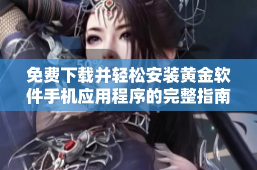免费下载并轻松安装黄金软件手机应用程序的完整指南