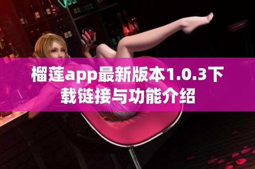 榴莲app最新版本1.0.3下载链接与功能介绍