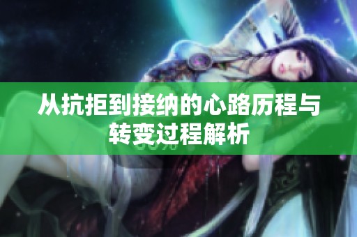 从抗拒到接纳的心路历程与转变过程解析