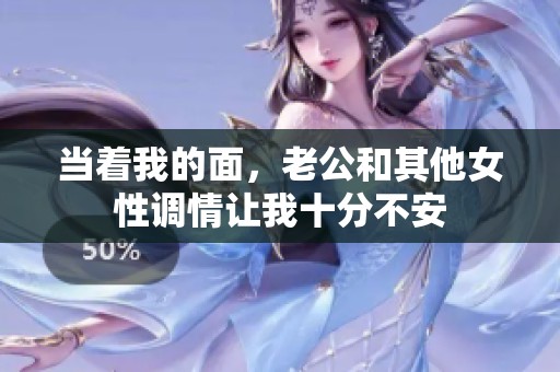 当着我的面，老公和其他女性调情让我十分不安