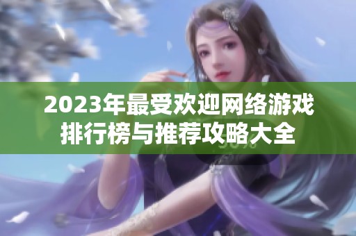 2023年最受欢迎网络游戏排行榜与推荐攻略大全