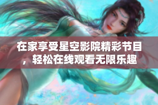 在家享受星空影院精彩节目，轻松在线观看无限乐趣