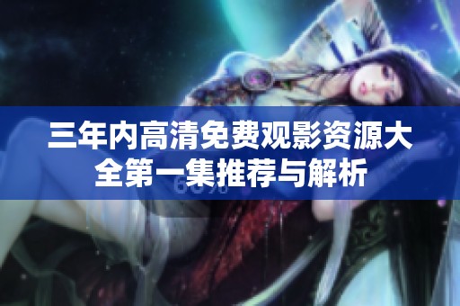 三年内高清免费观影资源大全第一集推荐与解析