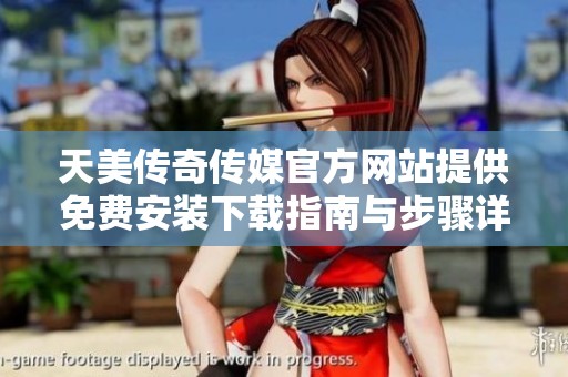 天美传奇传媒官方网站提供免费安装下载指南与步骤详解