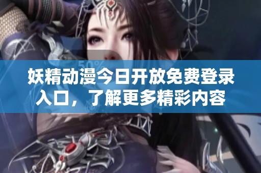 妖精动漫今日开放免费登录入口，了解更多精彩内容