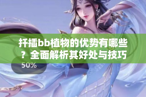 扦插bb植物的优势有哪些？全面解析其好处与技巧