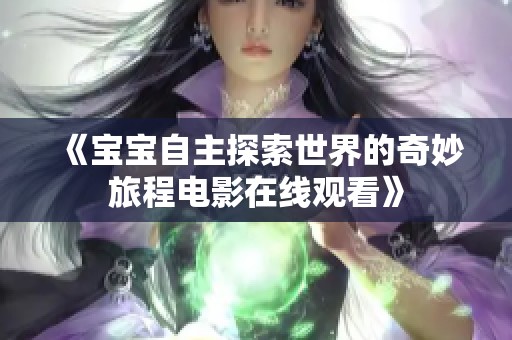 《宝宝自主探索世界的奇妙旅程电影在线观看》