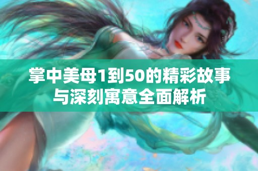 掌中美母1到50的精彩故事与深刻寓意全面解析