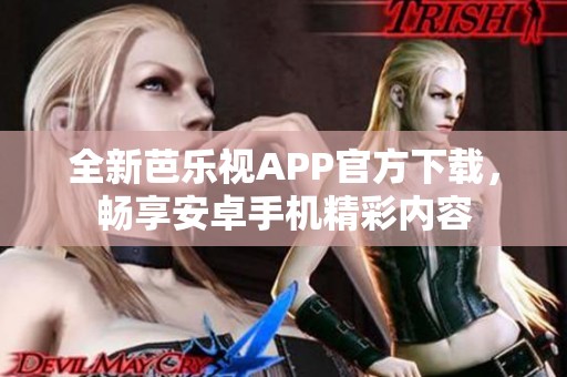 全新芭乐视APP官方下载，畅享安卓手机精彩内容