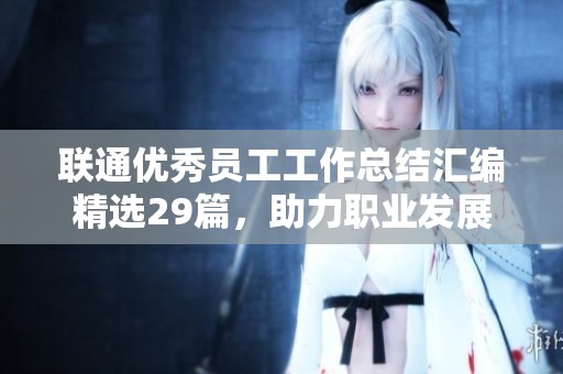 联通优秀员工工作总结汇编精选29篇，助力职业发展与成长