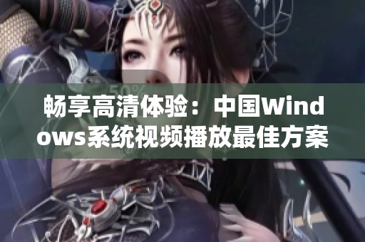 畅享高清体验：中国Windows系统视频播放最佳方案分析