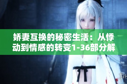 娇妻互换的秘密生活：从悸动到情感的转变1-36部分解析