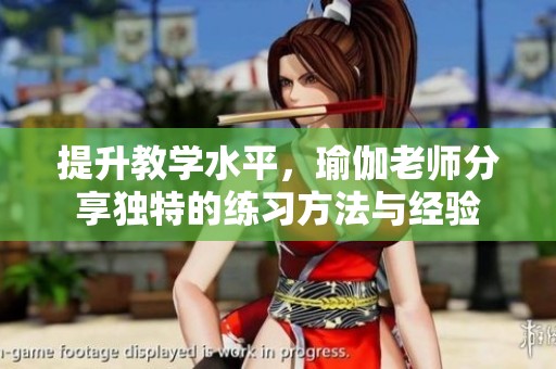 提升教学水平，瑜伽老师分享独特的练习方法与经验