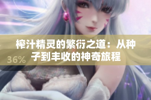 榨汁精灵的繁衍之道：从种子到丰收的神奇旅程