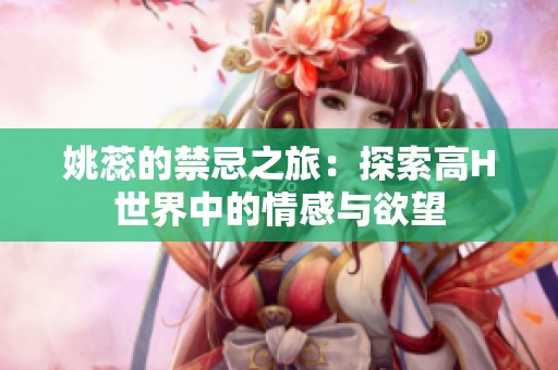 姚蕊的禁忌之旅：探索高H世界中的情感与欲望