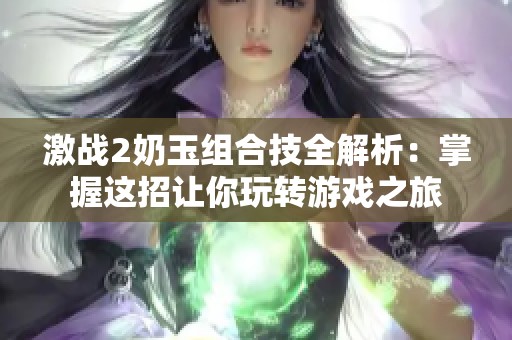 激战2奶玉组合技全解析：掌握这招让你玩转游戏之旅