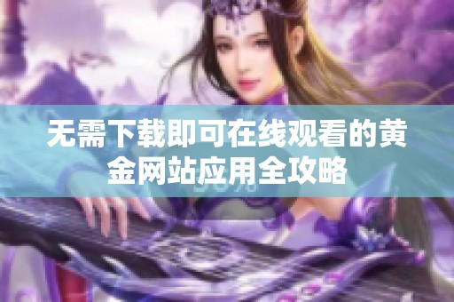 无需下载即可在线观看的黄金网站应用全攻略