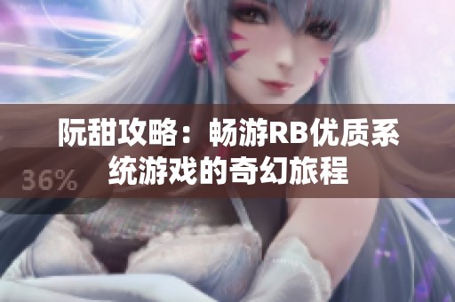 阮甜攻略：畅游RB优质系统游戏的奇幻旅程