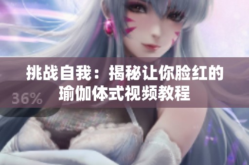 挑战自我：揭秘让你脸红的瑜伽体式视频教程