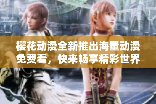 樱花动漫全新推出海量动漫免费看，快来畅享精彩世界！
