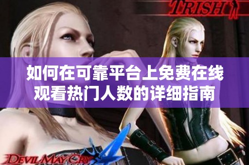 如何在可靠平台上免费在线观看热门人数的详细指南