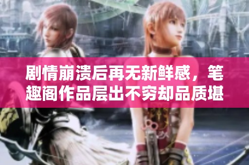剧情崩溃后再无新鲜感，笔趣阁作品层出不穷却品质堪忧