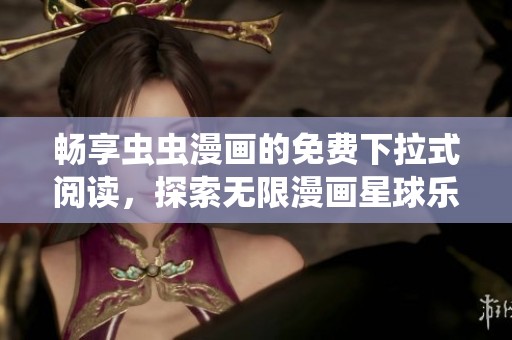 畅享虫虫漫画的免费下拉式阅读，探索无限漫画星球乐趣