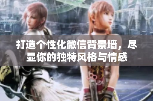 打造个性化微信背景墙，尽显你的独特风格与情感