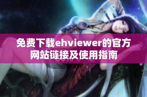 免费下载ehviewer的官方网站链接及使用指南
