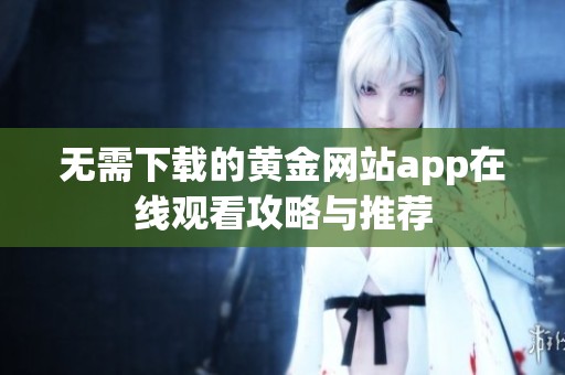 无需下载的黄金网站app在线观看攻略与推荐