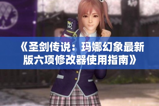 《圣剑传说：玛娜幻象最新版六项修改器使用指南》