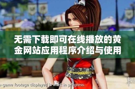 无需下载即可在线播放的黄金网站应用程序介绍与使用指南