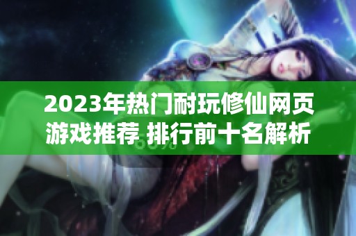 2023年热门耐玩修仙网页游戏推荐 排行前十名解析