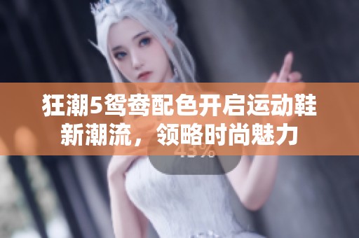 狂潮5鸳鸯配色开启运动鞋新潮流，领略时尚魅力