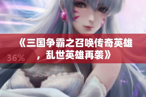《三国争霸之召唤传奇英雄，乱世英雄再袭》