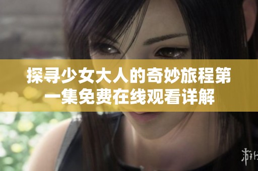 探寻少女大人的奇妙旅程第一集免费在线观看详解