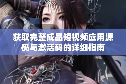 获取完整成品短视频应用源码与激活码的详细指南