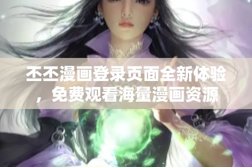 丕丕漫画登录页面全新体验，免费观看海量漫画资源