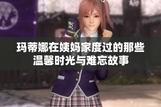 玛蒂娜在姨妈家度过的那些温馨时光与难忘故事