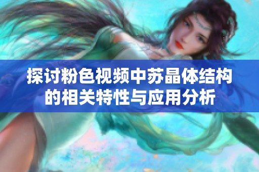 探讨粉色视频中苏晶体结构的相关特性与应用分析