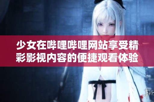 少女在哔哩哔哩网站享受精彩影视内容的便捷观看体验