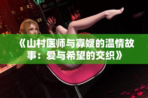 《山村医师与寡嫂的温情故事：爱与希望的交织》