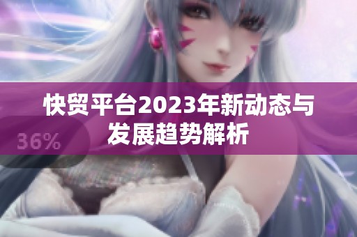 快贸平台2023年新动态与发展趋势解析