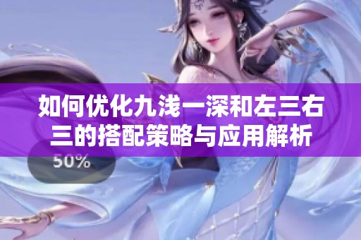 如何优化九浅一深和左三右三的搭配策略与应用解析