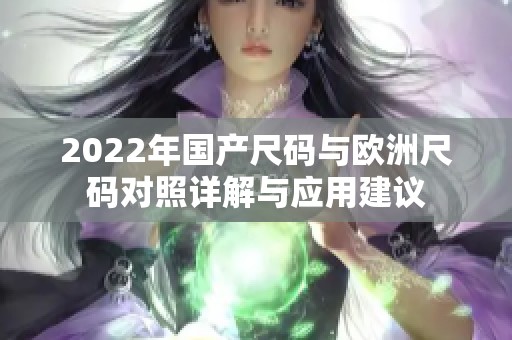 2022年国产尺码与欧洲尺码对照详解与应用建议